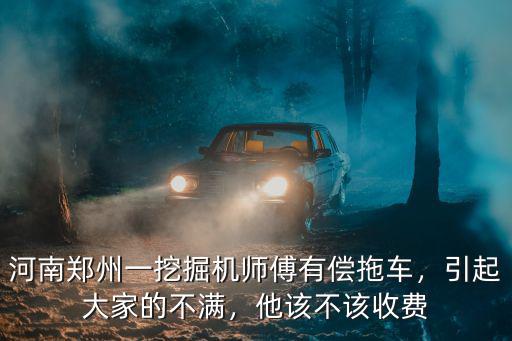 河南鄭州一挖掘機師傅有償拖車，引起大家的不滿，他該不該收費