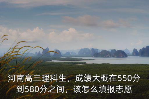 河南省560分志愿怎么填報(bào),該怎么填報(bào)志愿