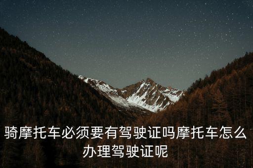 騎摩托車必須要有駕駛證嗎摩托車怎么辦理駕駛證呢