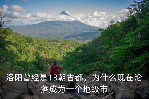 洛陽曾經是13朝古都，為什么現在淪落成為一個地級市