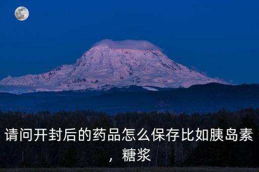 咳嗽糖漿開封怎么保存,請問開封后的藥品怎么保存