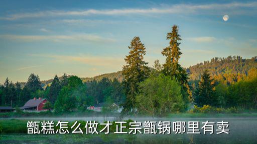 甑糕怎么做才正宗甑鍋哪里有賣