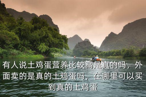 有人說土雞蛋營養(yǎng)比較高是真的嗎，外面賣的是真的土雞蛋嗎，在哪里可以買到真的土雞蛋