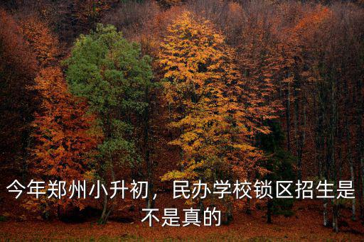 今年鄭州小升初，民辦學(xué)校鎖區(qū)招生是不是真的