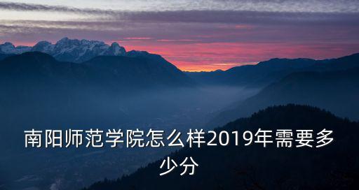 南陽師范學院怎么樣2019年需要多少分