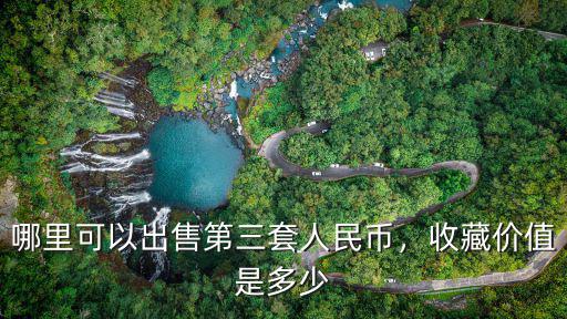 哪里可以出售第三套人民幣，收藏價值是多少