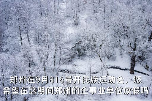鄭州在9月816號開民族運動會，您希望在這期間鄭州的企事業單位放假嗎