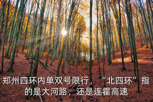 鄭州四環(huán)內單雙號限行，“北四環(huán)”指的是大河路，還是連霍高速