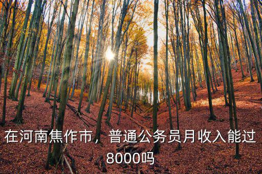 河南焦作武陟縣公務(wù)員怎么樣,在河南焦作市