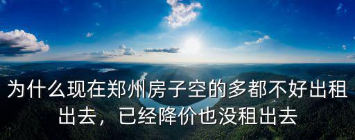 為什么現在鄭州房子空的多都不好出租出去，已經降價也沒租出去