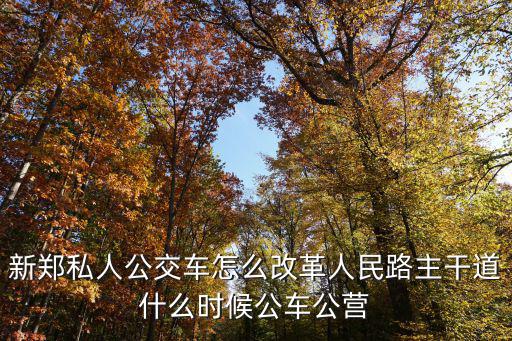 新鄭私人公交車怎么改革人民路主干道什么時候公車公營