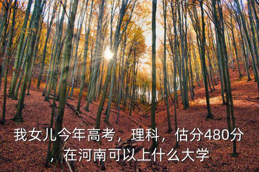河南考生400多分能上哪里的大學,河南理科生考350到400