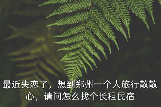 鄭州長租民宿怎么找,請問怎么找個長租民宿