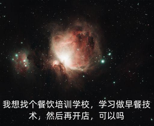 我想找個餐飲培訓學校，學習做早餐技術，然后再開店，可以嗎