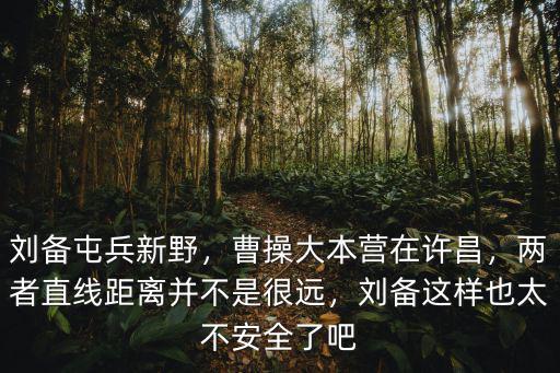 劉備屯兵新野，曹操大本營在許昌，兩者直線距離并不是很遠，劉備這樣也太不安全了吧
