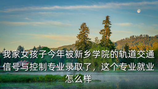 我家女孩子今年被新鄉學院的軌道交通信號與控制專業錄取了，這個專業就業怎么樣