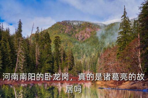 河南南陽的臥龍崗，真的是諸葛亮的故居嗎