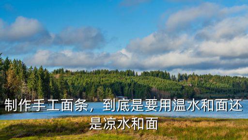 制作手工面條，到底是要用溫水和面還是涼水和面