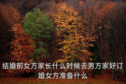 結婚前女方家長什么時候去男方家好訂婚女方準備什么