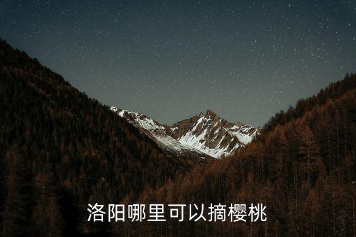 洛陽哪里去摘葡萄,洛陽哪里可以摘櫻桃