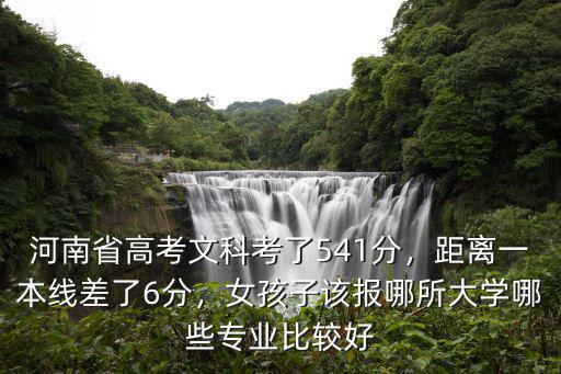 河南省高考文科考了541分，距離一本線差了6分，女孩子該報哪所大學哪些專業比較好