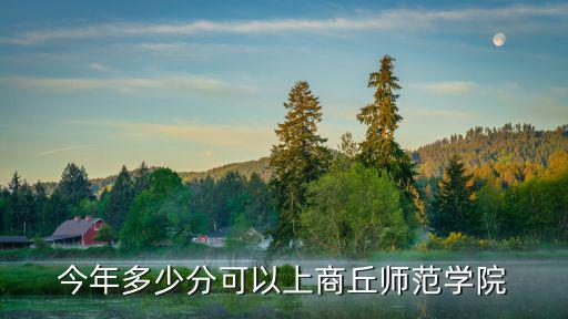 今年多少分可以上商丘師范學院