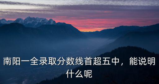 南陽市五中分數線是多少,南陽一全錄取分數線首超五中