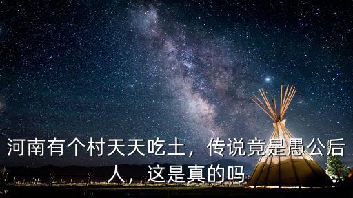 河南有個村天天吃土，傳說竟是愚公后人，這是真的嗎