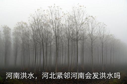 河南洪水，河北緊鄰河南會發洪水嗎