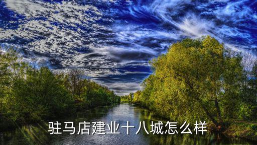 駐馬店建業(yè)城怎么樣,駐馬店建業(yè)十八城怎么樣