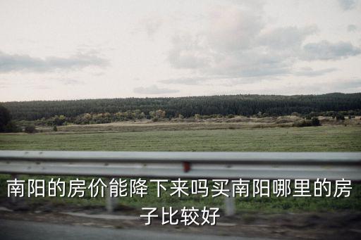 南陽的房價能降下來嗎買南陽哪里的房子比較好