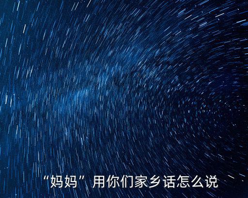 媽媽河南話怎么說,媽媽用你們家鄉話怎么說
