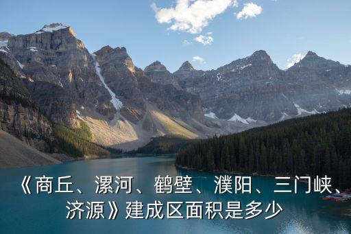 商丘建成區面積是多少,濟源》建成區面積是多少
