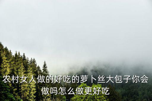信陽蘿卜包子怎么做,蘿卜粉條餡的包子怎么做