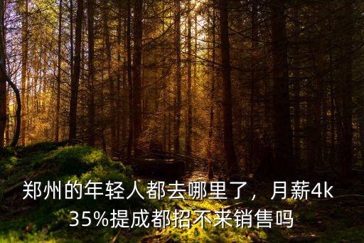 鄭州的年輕人都去哪里了，月薪4k 35%提成都招不來銷售嗎