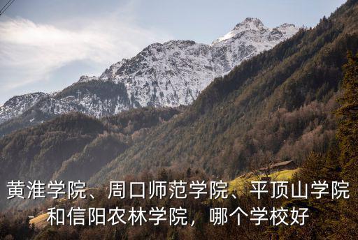 黃淮學(xué)院、周口師范學(xué)院、平頂山學(xué)院和信陽農(nóng)林學(xué)院，哪個(gè)學(xué)校好