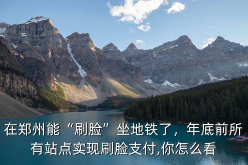 鄭州坐地鐵刷臉怎么設(shè)置,在鄭州能刷臉坐地鐵了