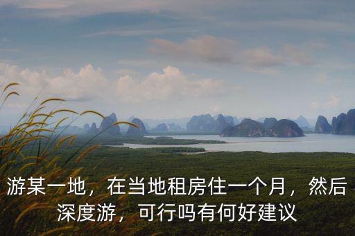 游某一地，在當地租房住一個月，然后深度游，可行嗎有何好建議