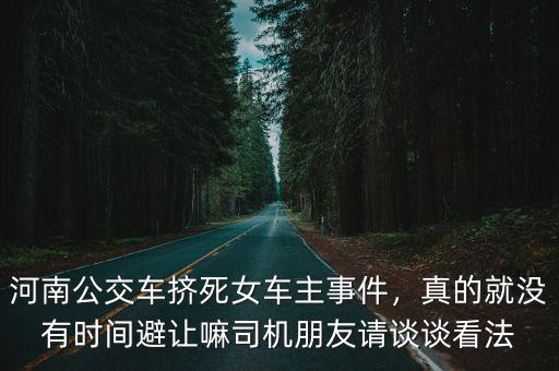 河南公交車擠死女車主事件，真的就沒有時間避讓嘛司機朋友請談談看法