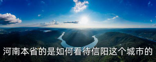 信陽人的祖先是哪里人,怎樣評價信陽人