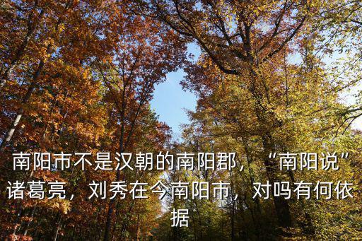 南陽市不是漢朝的南陽郡，“南陽說”諸葛亮，劉秀在今南陽市，對嗎有何依據
