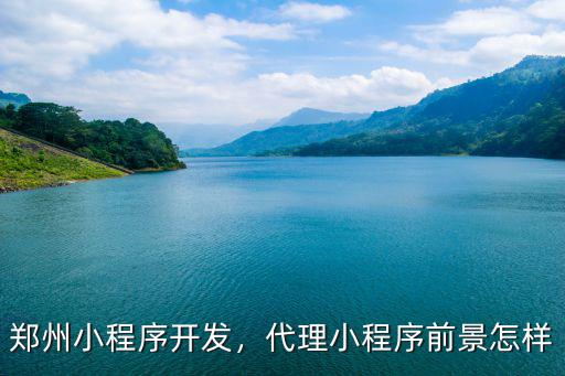 鄭州小程序開發(fā)，代理小程序前景怎樣