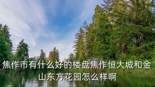 焦作恒大城小區(qū)物業(yè)怎么樣,東方花園怎么樣啊