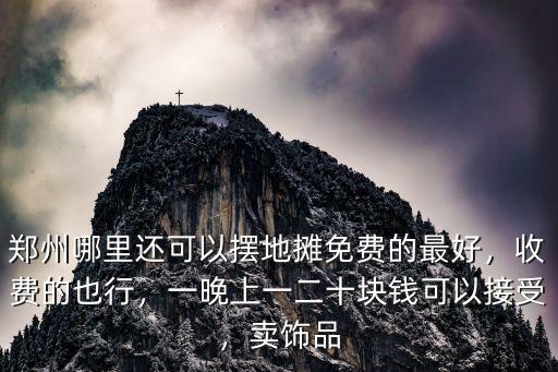 鄭州哪里還可以擺地攤免費的最好，收費的也行，一晚上一二十塊錢可以接受，賣飾品