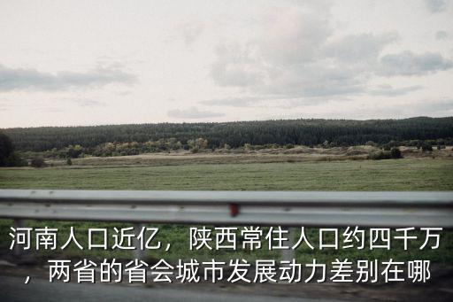 河南人口近億，陜西常住人口約四千萬，兩省的省會城市發展動力差別在哪