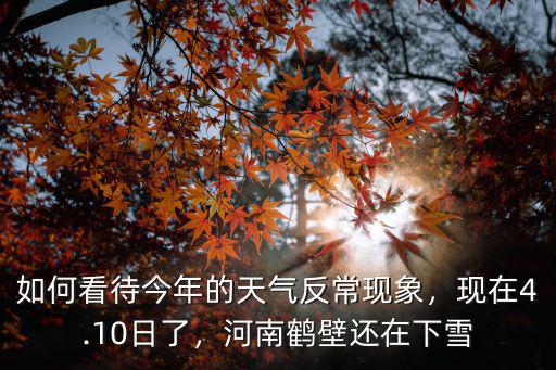 如何看待今年的天氣反常現象，現在4.10日了，河南鶴壁還在下雪