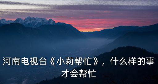河南小莉幫忙團的電話號碼多少,什么樣的事才會幫忙
