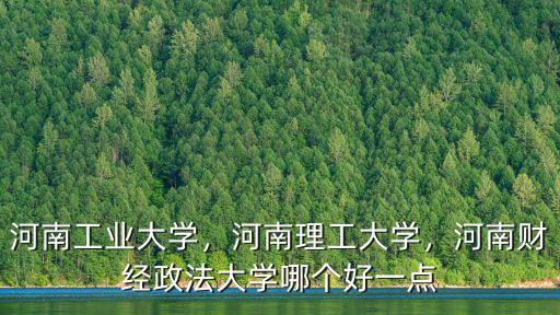 河南工業大學，河南理工大學，河南財經政法大學哪個好一點