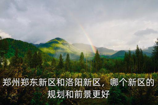 鄭州鄭東新區和洛陽新區，哪個新區的規劃和前景更好