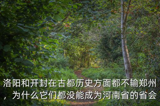 洛陽和開封在古都歷史方面都不輸鄭州，為什么它們都沒能成為河南省的省會